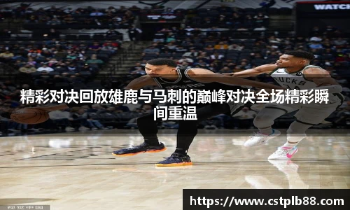 精彩对决回放雄鹿与马刺的巅峰对决全场精彩瞬间重温