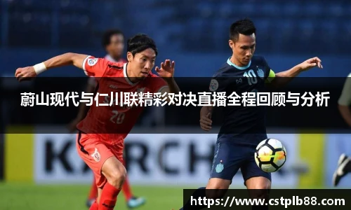 蔚山现代与仁川联精彩对决直播全程回顾与分析