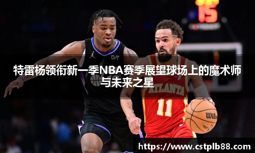 特雷杨领衔新一季NBA赛季展望球场上的魔术师与未来之星