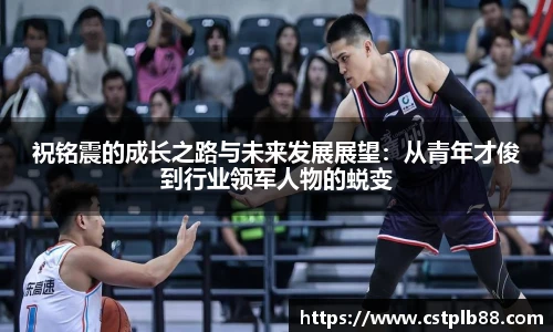 祝铭震的成长之路与未来发展展望：从青年才俊到行业领军人物的蜕变